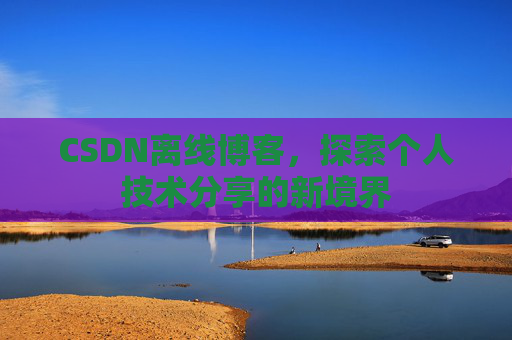 CSDN离线博客，探索个人技术分享的新境界