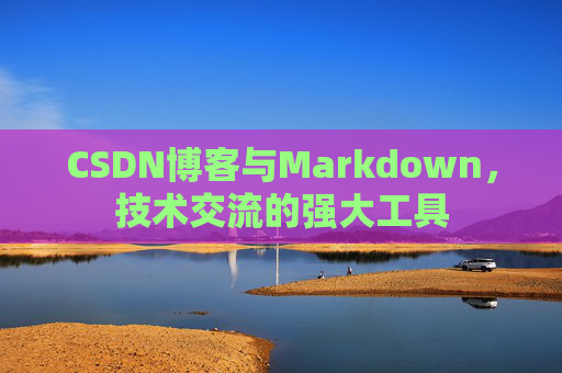 CSDN博客与Markdown，技术交流的强大工具